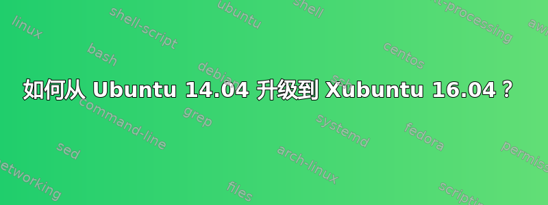 如何从 Ubuntu 14.04 升级到 Xubuntu 16.04？