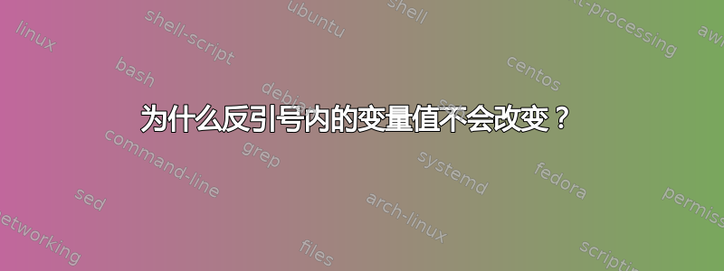 为什么反引号内的变量值不会改变？