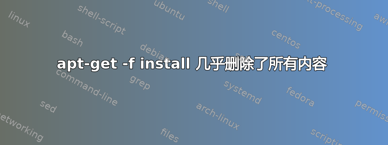 apt-get -f install 几乎删除了所有内容