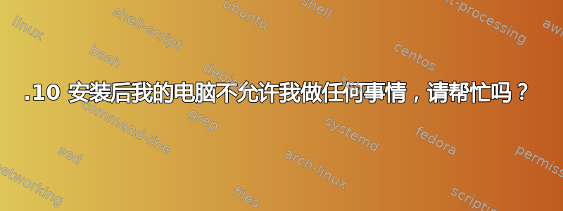 15.10 安装后我的电脑不允许我做任何事情，请帮忙吗？