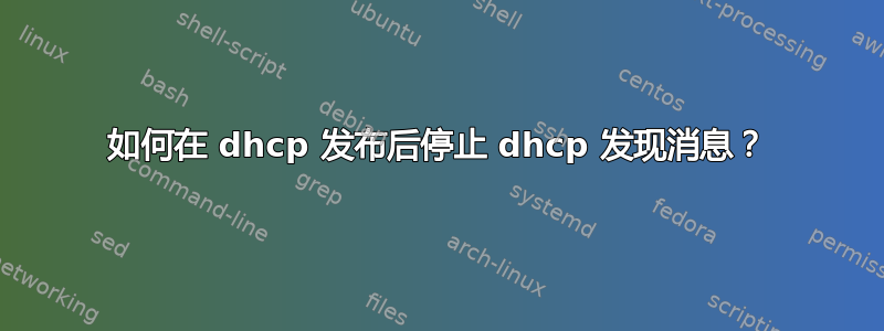 如何在 dhcp 发布后停止 dhcp 发现消息？