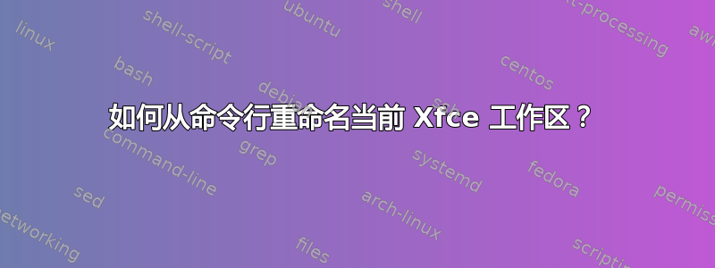 如何从命令行重命名当前 Xfce 工作区？