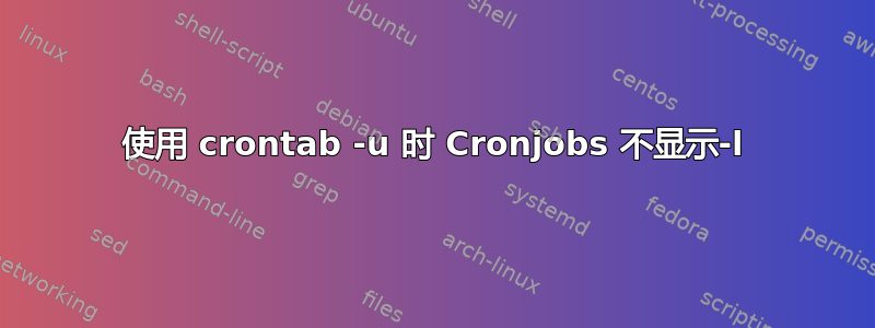 使用 crontab -u 时 Cronjobs 不显示-l