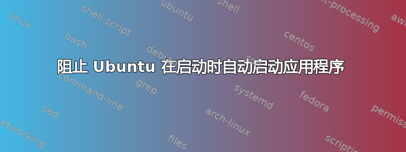 阻止 Ubuntu 在启动时自动启动应用程序