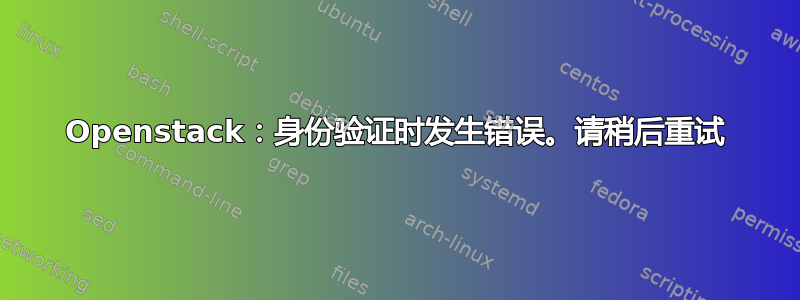 Openstack：身份验证时发生错误。请稍后重试