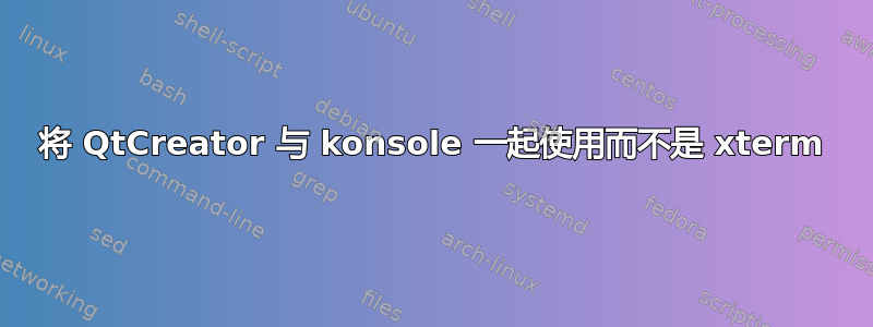 将 QtCreator 与 konsole 一起使用而不是 xterm