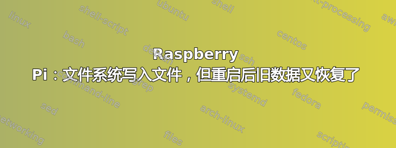 Raspberry Pi：文件系统写入文件，但重启后旧数据又恢复了