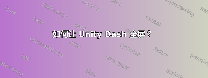 如何让 Unity Dash 全屏？