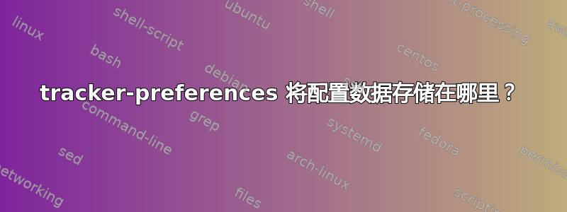 tracker-preferences 将配置数据存储在哪里？