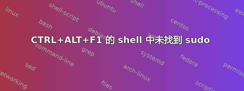 CTRL+ALT+F1 的 shell 中未找到 sudo