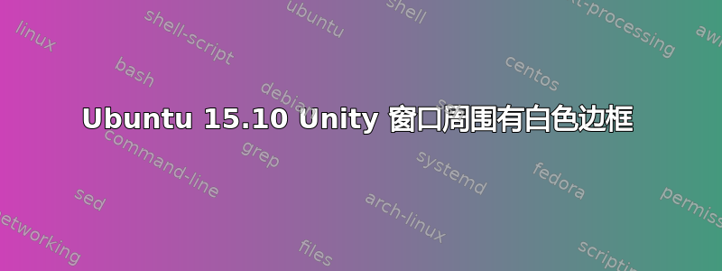 Ubuntu 15.10 Unity 窗口周围有白色边框