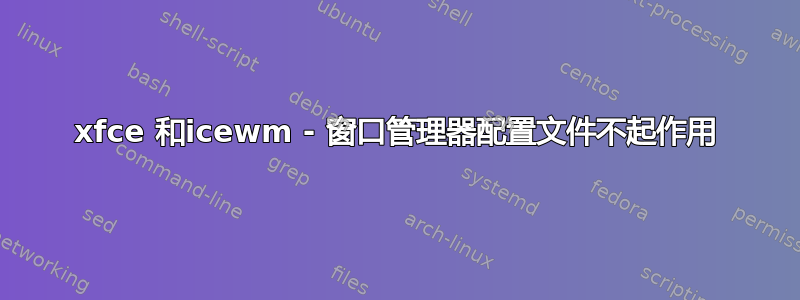 xfce 和icewm - 窗口管理器配置文件不起作用