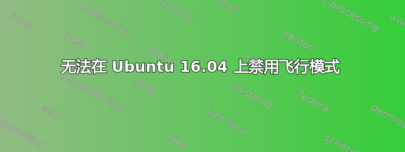 无法在 Ubuntu 16.04 上禁用飞行模式