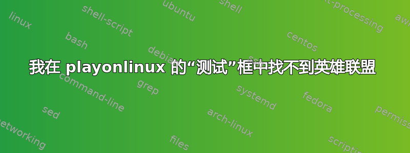 我在 playonlinux 的“测试”框中找不到英雄联盟