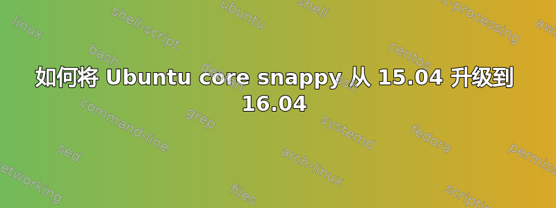 如何将 Ubuntu core snappy 从 15.04 升级到 16.04