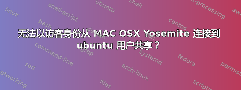 无法以访客身份从 MAC OSX Yosemite 连接到 ubuntu 用户共享？