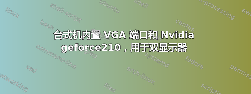 台式机内置 VGA 端口和 Nvidia geforce210，用于双显示器