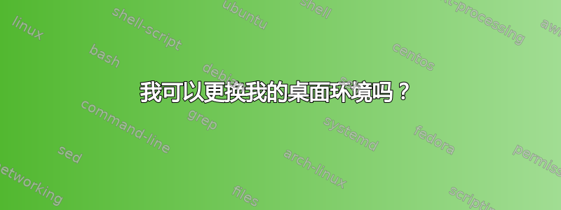 我可以更换我的桌面环境吗？