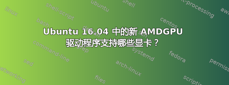 Ubuntu 16.04 中的新 AMDGPU 驱动程序支持哪些显卡？