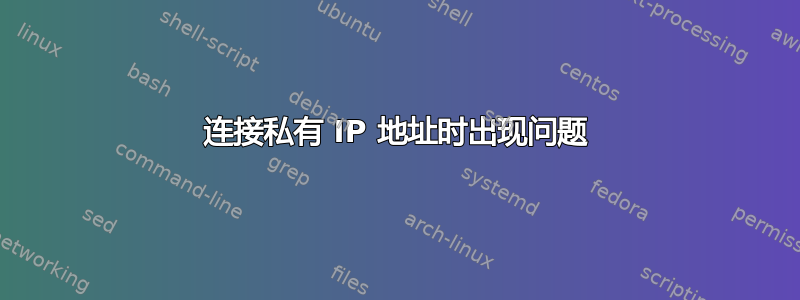 连接私有 IP 地址时出现问题