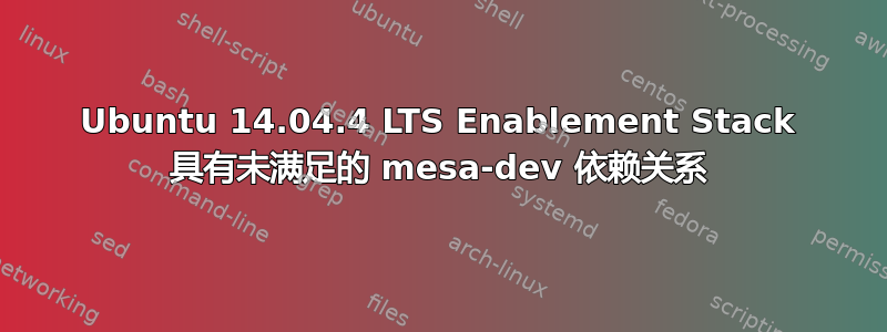 Ubuntu 14.04.4 LTS Enablement Stack 具有未满足的 mesa-dev 依赖关系