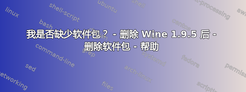 我是否缺少软件包？ - 删除 Wine 1.9.5 后 - 删除软件包 - 帮助