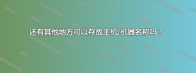 还有其他地方可以存放主机/机器名称吗？