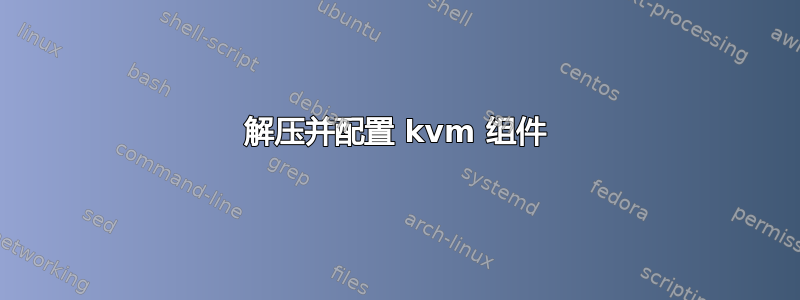 解压并配置 kvm 组件