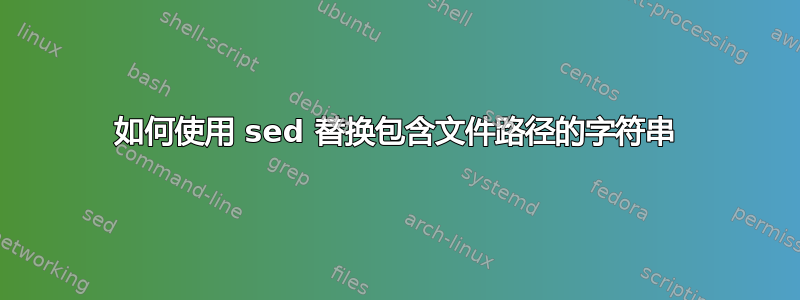 如何使用 sed 替换包含文件路径的字符串