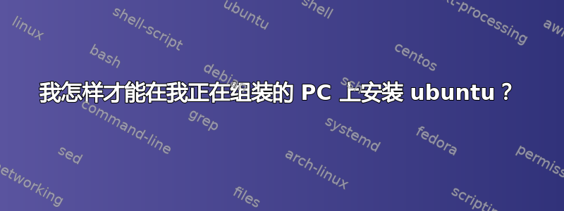 我怎样才能在我正在组装的 PC 上安装 ubuntu？