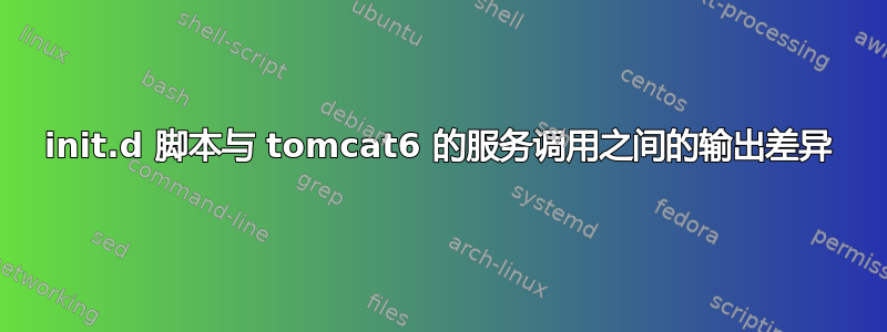 init.d 脚本与 tomcat6 的服务调用之间的输出差异