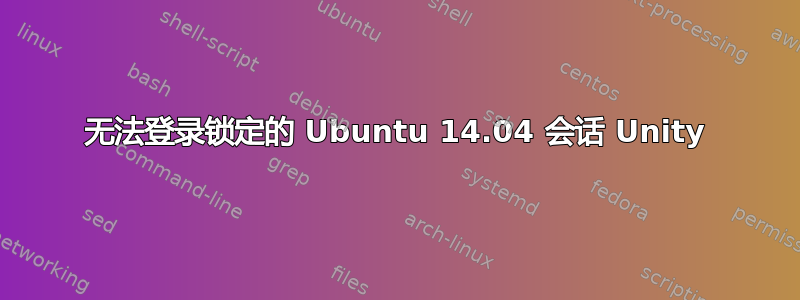 无法登录锁定的 Ubuntu 14.04 会话 Unity