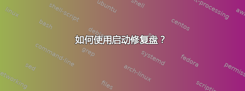 如何使用启动修复盘？