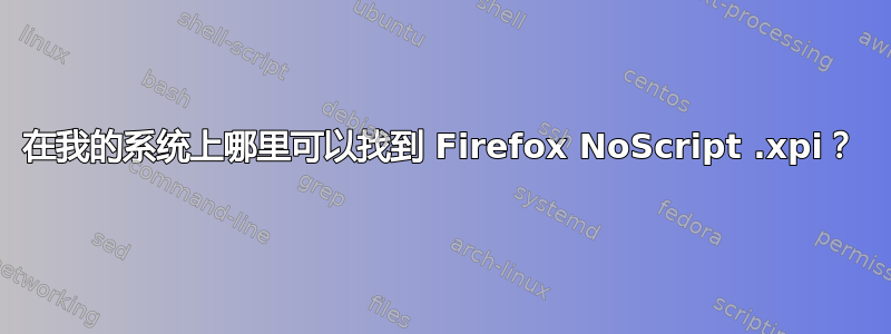 在我的系统上哪里可以找到 Firefox NoScript .xpi？