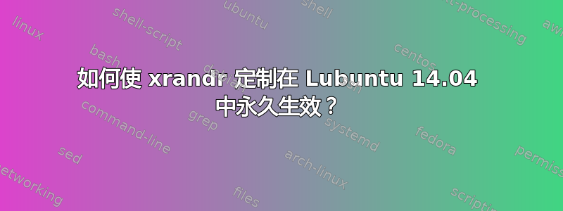 如何使 xrandr 定制在 Lubuntu 14.04 中永久生效？