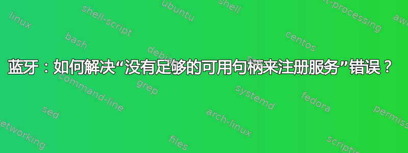 蓝牙：如何解决“没有足够的可用句柄来注册服务”错误？