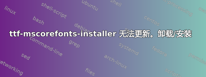 ttf-mscorefonts-installer 无法更新。卸载/安装 