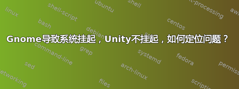 Gnome导致系统挂起，Unity不挂起，如何定位问题？