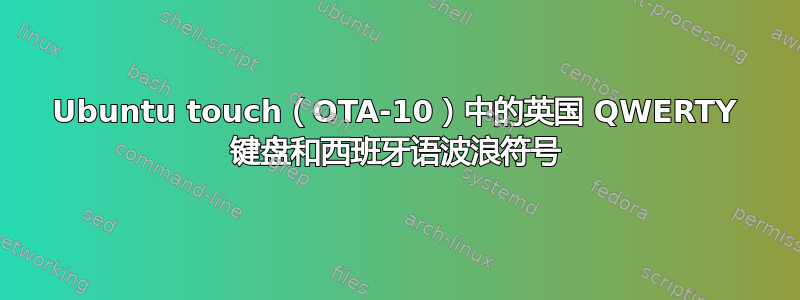 Ubuntu touch（OTA-10）中的英国 QWERTY 键盘和西班牙语波浪符号