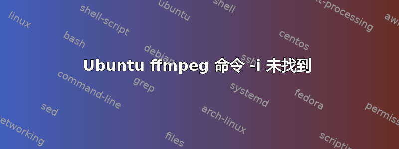 Ubuntu ffmpeg 命令 -i 未找到