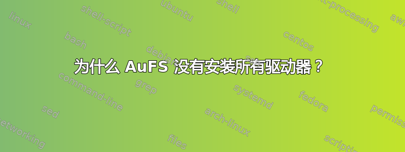 为什么 AuFS 没有安装所有驱动器？