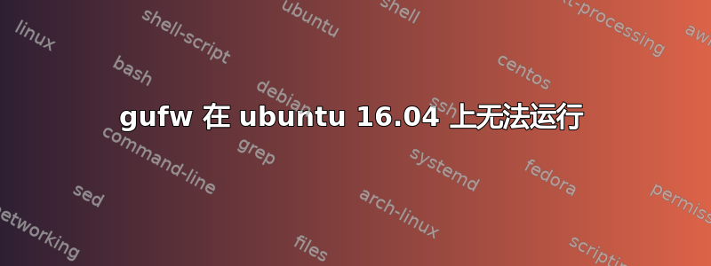 gufw 在 ubuntu 16.04 上无法运行