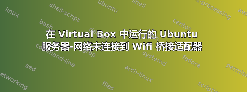 在 Virtual Box 中运行的 Ubuntu 服务器-网络未连接到 Wifi 桥接适配器