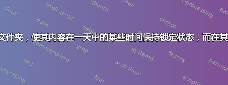 我们是否可以创建一个文件夹，使其内容在一天中的某些时间保持锁定状态，而在其余时间保持解锁状态？