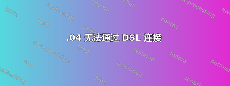 16.04 无法通过 DSL 连接