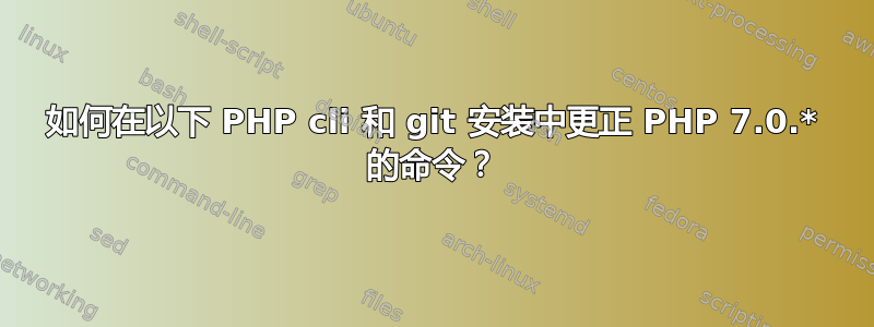 如何在以下 PHP cli 和 git 安装中更正 PHP 7.0.* 的命令？