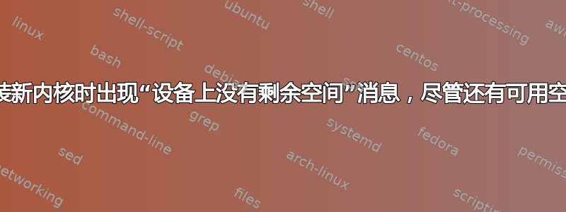 安装新内核时出现“设备上没有剩余空间”消息，尽管还有可用空间