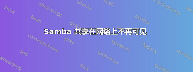 Samba 共享在网络上不再可见