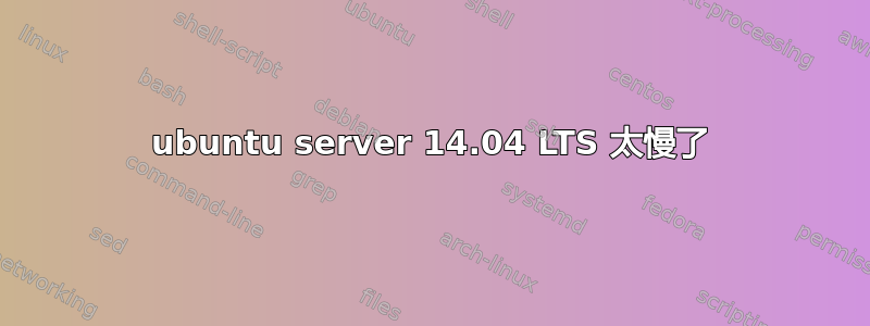 ubuntu server 14.04 LTS 太慢了