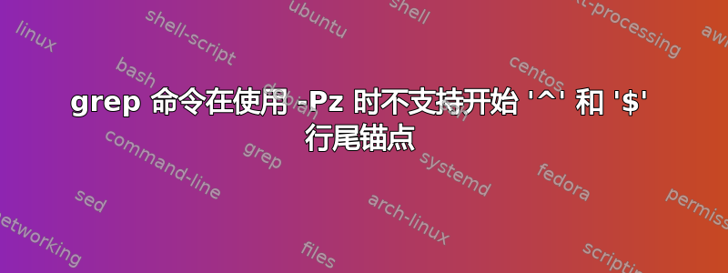 grep 命令在使用 -Pz 时不支持开始 '^' 和 '$' 行尾锚点